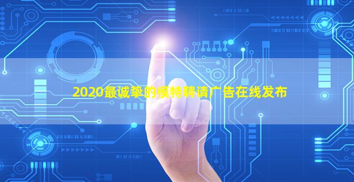 2020最诚挚的模特聘请广告在线发布