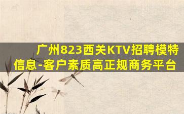 广州823西关KTV招聘模特信息-客户素质高正规商务平台