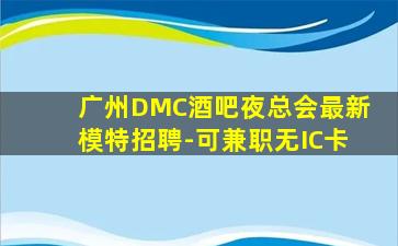 广州DMC酒吧夜总会最新模特招聘-可兼职无IC卡