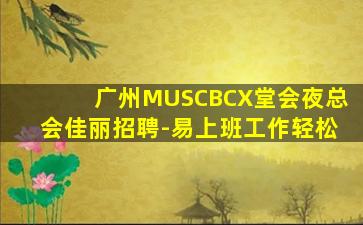 广州MUSCBCX堂会夜总会佳丽招聘-易上班工作轻松