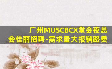 广州MUSCBCX堂会夜总会佳丽招聘-需求量大报销路费