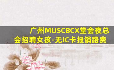 广州MUSCBCX堂会夜总会招聘女孩-无IC卡报销路费