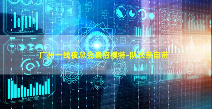 广州一线夜总会直招模特-队长亲自带