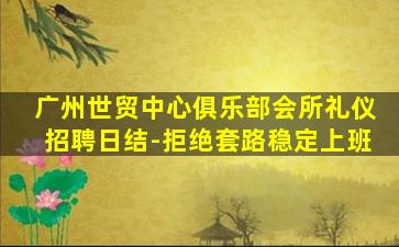 广州世贸中心俱乐部会所礼仪招聘日结-拒绝套路稳定上班
