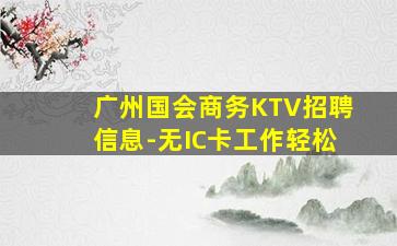 广州国会商务KTV招聘信息-无IC卡工作轻松