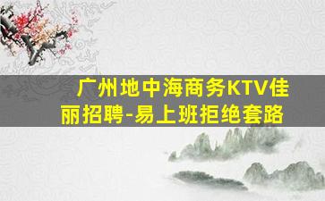 广州地中海商务KTV佳丽招聘-易上班拒绝套路