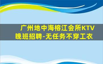 广州地中海榕江会所KTV晚班招聘-无任务不穿工衣