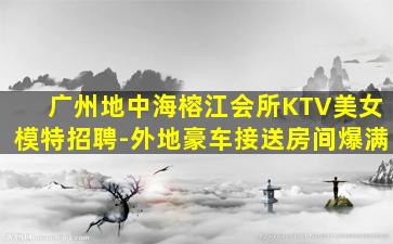 广州地中海榕江会所KTV美女模特招聘-外地豪车接送房间爆满