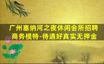 广州塞纳河之夜休闲会所招聘商务模特-待遇好真实无押金