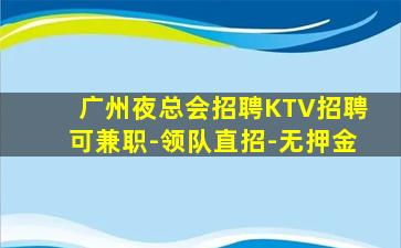广州夜总会招聘KTV招聘可兼职-领队直招-无押金