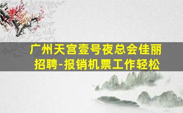 广州天宫壹号夜总会佳丽招聘-报销机票工作轻松