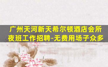 广州天河新天希尔顿酒店会所夜班工作招聘-无费用场子众多
