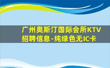 广州奥斯汀国际会所KTV招聘信息-纯绿色无IC卡