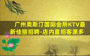 广州奥斯汀国际会所KTV最新佳丽招聘-店内直招客源多