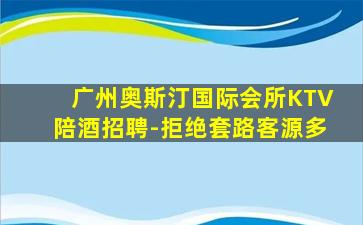 广州奥斯汀国际会所KTV陪酒招聘-拒绝套路客源多