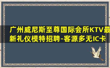 广州威尼斯至尊国际会所KTV最新礼仪模特招聘-客源多无IC卡