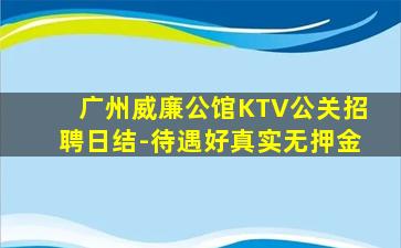 广州威廉公馆KTV公关招聘日结-待遇好真实无押金