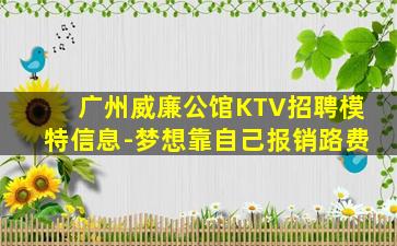广州威廉公馆KTV招聘模特信息-梦想靠自己报销路费