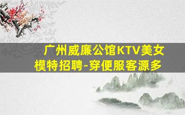 广州威廉公馆KTV美女模特招聘-穿便服客源多