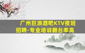 广州巨浪酒吧KTV夜班招聘-专业培训翻台率高