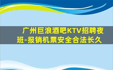 广州巨浪酒吧KTV招聘夜班-报销机票安全合法长久