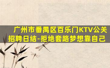广州市番禺区百乐门KTV公关招聘日结-拒绝套路梦想靠自己