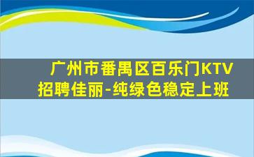 广州市番禺区百乐门KTV招聘佳丽-纯绿色稳定上班