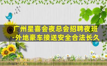 广州星喜会夜总会招聘夜班-外地豪车接送安全合法长久