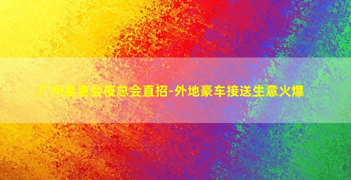 广州星喜会夜总会直招-外地豪车接送生意火爆