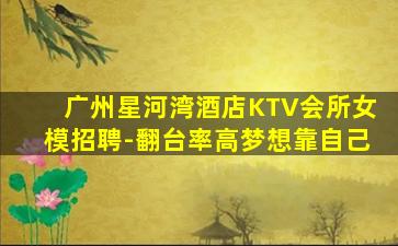 广州星河湾酒店KTV会所女模招聘-翻台率高梦想靠自己