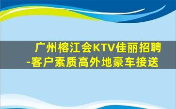 广州榕江会KTV佳丽招聘-客户素质高外地豪车接送