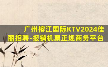广州榕江国际KTV2024佳丽招聘-报销机票正规商务平台
