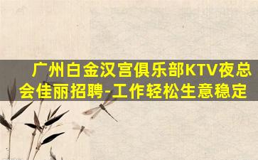 广州白金汉宫俱乐部KTV夜总会佳丽招聘-工作轻松生意稳定