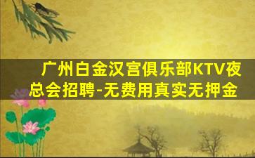 广州白金汉宫俱乐部KTV夜总会招聘-无费用真实无押金