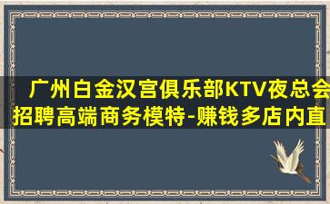 广州白金汉宫俱乐部KTV夜总会招聘高端商务模特-赚钱多店内直招