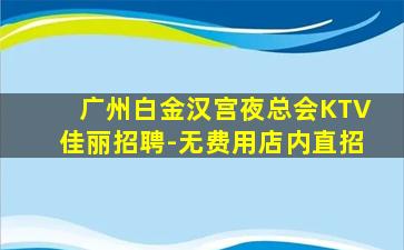 广州白金汉宫夜总会KTV佳丽招聘-无费用店内直招