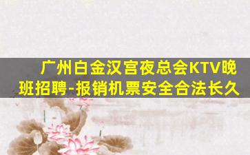 广州白金汉宫夜总会KTV晚班招聘-报销机票安全合法长久