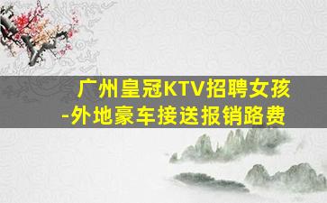 广州皇冠KTV招聘女孩-外地豪车接送报销路费