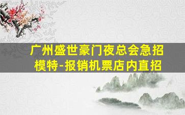 广州盛世豪门夜总会急招模特-报销机票店内直招