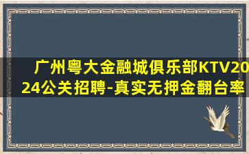 广州粤大金融城俱乐部KTV2024公关招聘-真实无押金翻台率高