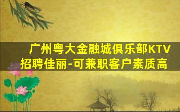 广州粤大金融城俱乐部KTV招聘佳丽-可兼职客户素质高