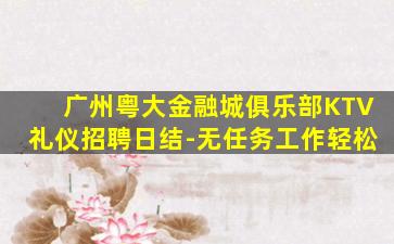 广州粤大金融城俱乐部KTV礼仪招聘日结-无任务工作轻松