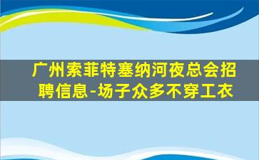 广州索菲特塞纳河夜总会招聘信息-场子众多不穿工衣