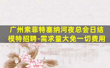 广州索菲特塞纳河夜总会日结模特招聘-需求量大免一切费用