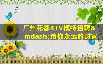 广州花都KTV模特招聘—给你永远的财富