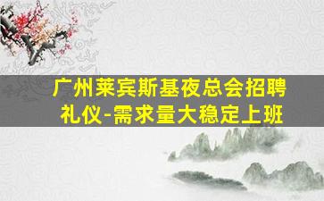 广州莱宾斯基夜总会招聘礼仪-需求量大稳定上班
