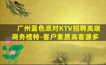 广州蓝色派对KTV招聘高端商务模特-客户素质高客源多