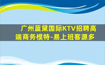 广州蓝黛国际KTV招聘高端商务模特-易上班客源多