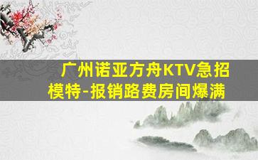 广州诺亚方舟KTV急招模特-报销路费房间爆满
