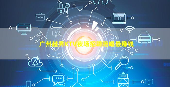 广州越秀KTV夜场招聘陪唱最赚钱